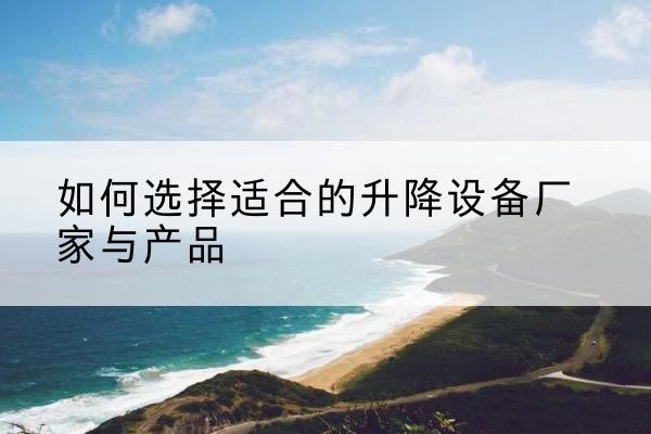 阳西电动升降平台厂家-如何选择适合的升降设备厂家与产品