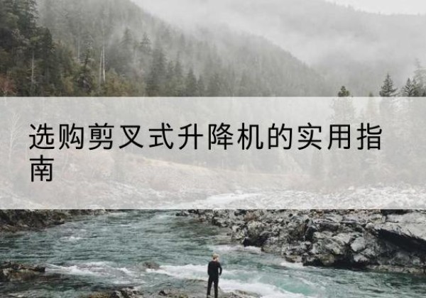 阳西剪叉式升降机怎么选-选购剪叉式升降机的实用指南