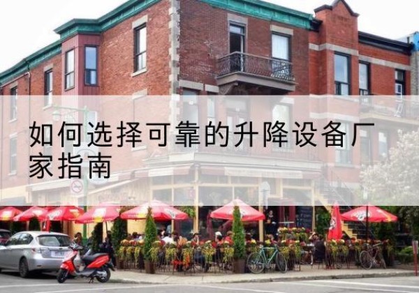 阳西电动升降机厂家-如何选择可靠的升降设备厂家指南
