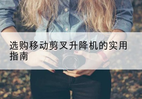 阳西移动剪叉升降机怎么选-选购移动剪叉升降机的实用指南